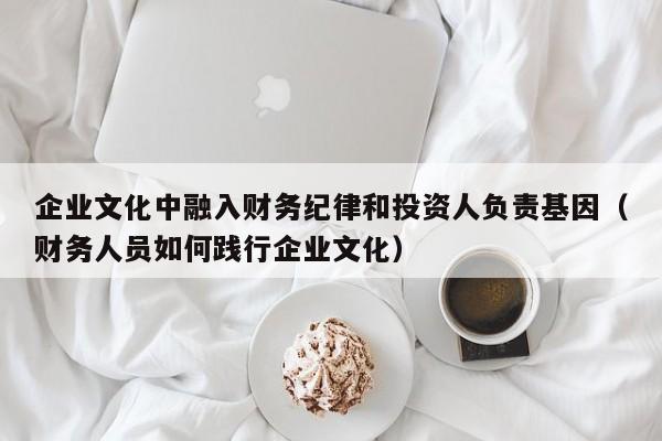 企业文化中融入财务纪律和投资人负责基因(财务人员如何践行企业文化)-第1张图片-深圳中创商业咨询 企业文化中融入财务纪律和投资人负责基因(财务人员如何践行企业文化)-第1张图片-深圳中创商业咨询
